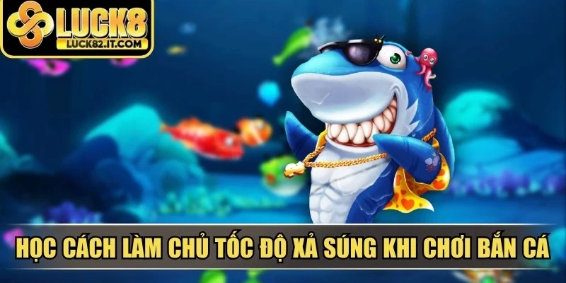 Học cách làm chủ tốc độ xả súng khi chơi bắn cá ăn xu miễn phí