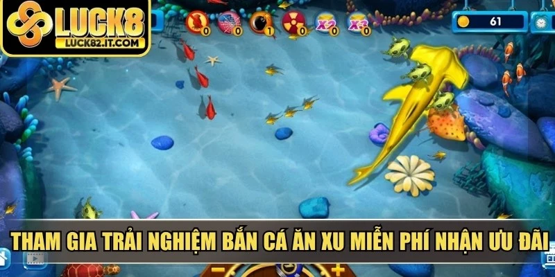 Tham gia trải nghiệm bắn cá ăn xu miễn phí nhận ưu đãi ngập tràn