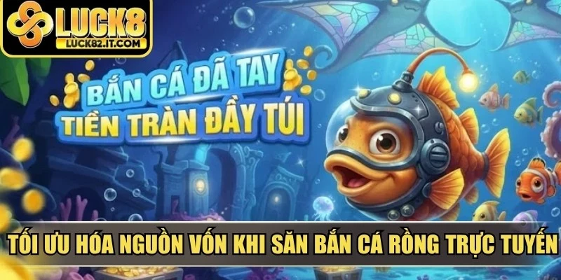 Tối ưu hóa nguồn vốn khi săn bắn cá rồng trực tuyến
