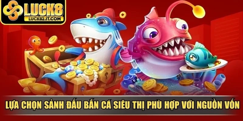 Lựa chọn sảnh đấu bắn cá siêu thị phù hợp với nguồn vốn