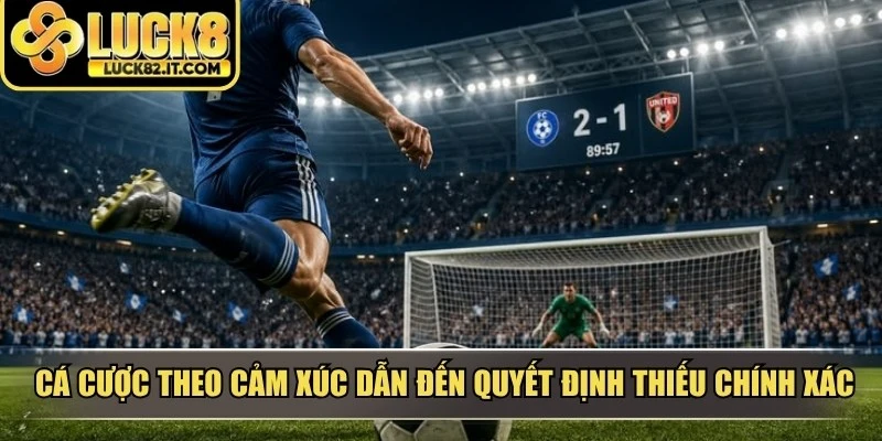 Cá cược theo cảm xúc thường dẫn đến những quyết định thiếu chính xác và dễ thua
