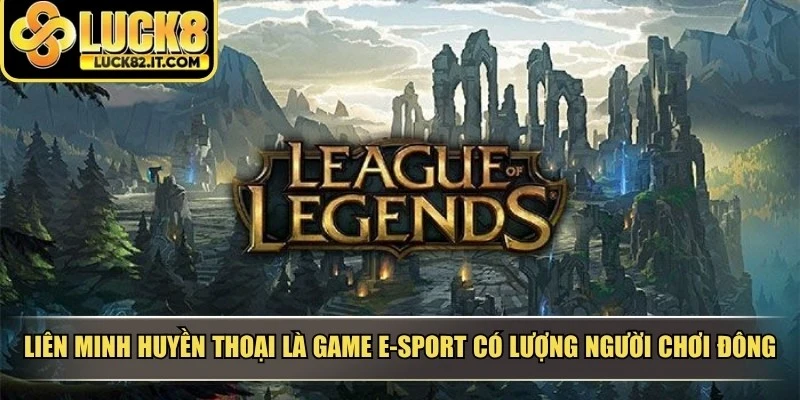Liên Minh Huyền Thoại là tựa game e-sport có lượng người chơi đông đảo
