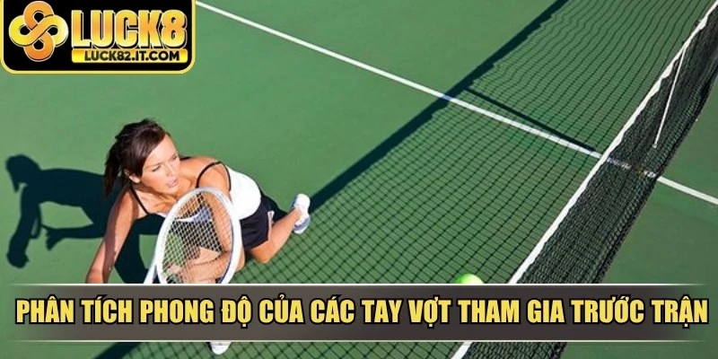 Phân tích phong độ của các tay vợt tham gia trước trận đấu