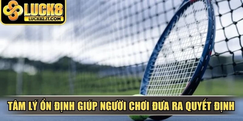 Tâm lý ổn định giúp người chơi đưa ra quyết định cược kèo chính xác hơn