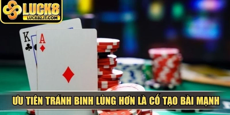 Ưu tiên tránh binh lủng hơn là cố tạo bài mạnh