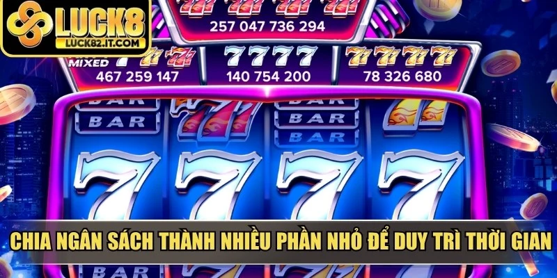 Chia ngân sách thành nhiều phần nhỏ để duy trì thời gian trải nghiệm lâu hơn