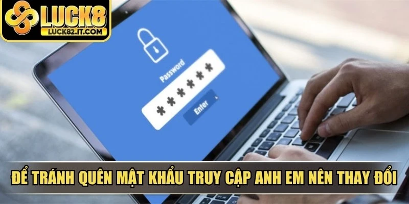 Để tránh quên mật khẩu truy cập anh em nên thay đổi theo time định kỳ
