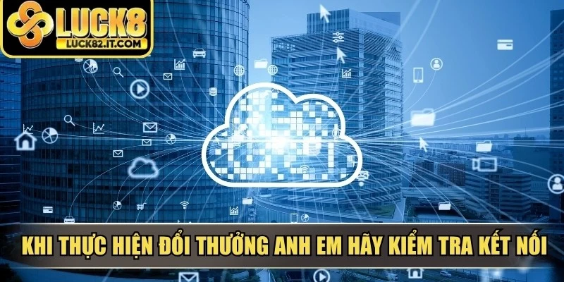 Khi thực hiện đổi thưởng anh em hãy kiểm tra kết nối mạng cẩn thận