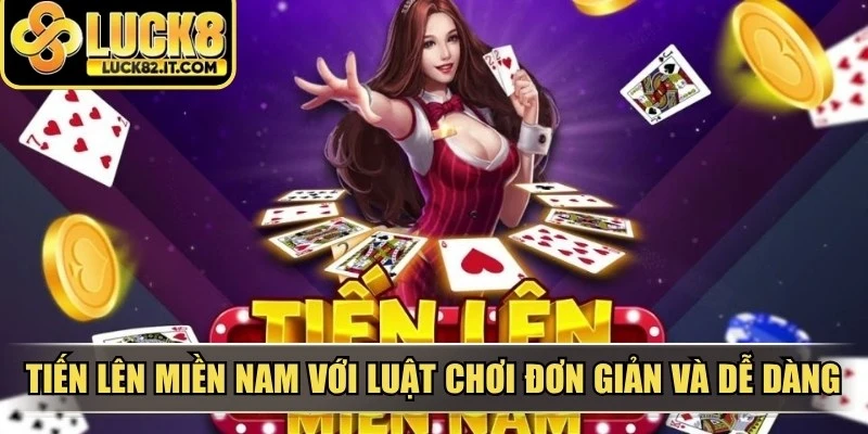 Tiến lên miền Nam với luật chơi đơn giản và dễ dàng tiếp cận